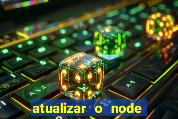 atualizar o node no windows